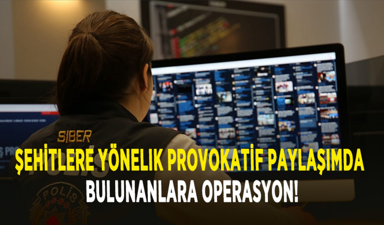 Şehitlere yönelik provokatif paylaşımda bulunanlara operasyon!