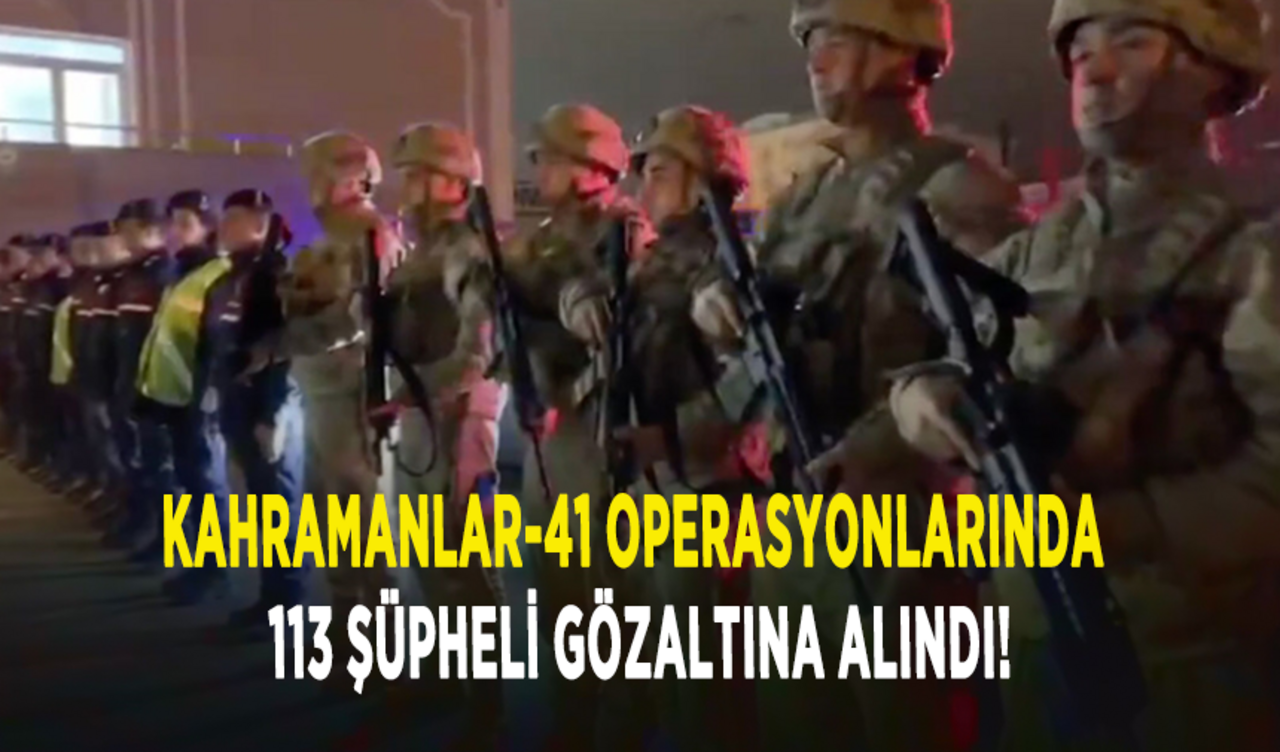 Kahramanlar-41 operasyonlarında 113 şüpheli gözaltına alındı!