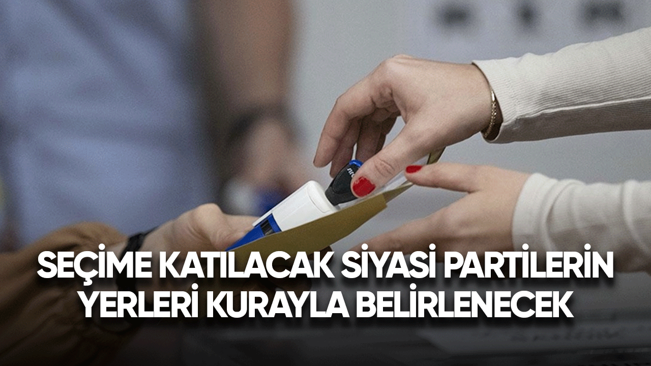 Seçime katılacak siyasi partilerin yerleri kurayla belirlenecek