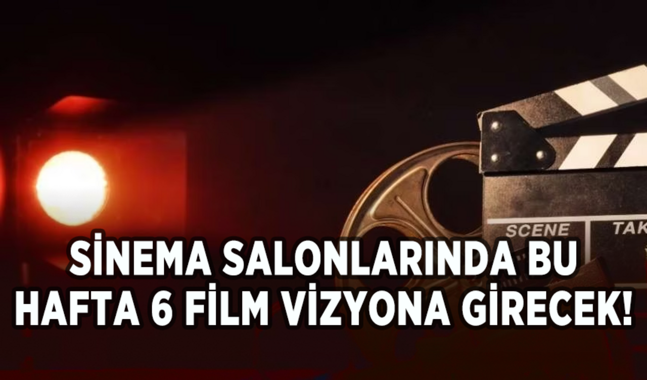 Sinema salonlarında bu hafta 6 film vizyona girecek!