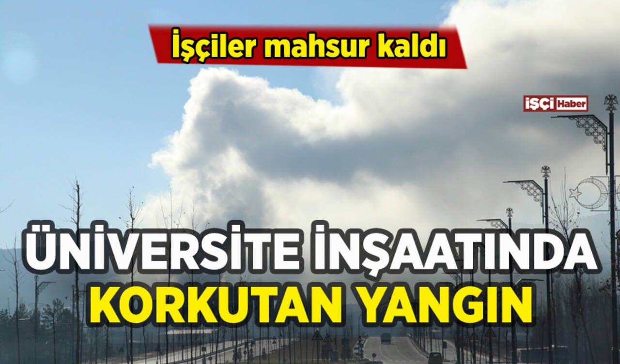 Üniversite inşaatında yangın: İşçiler mahsur kaldı