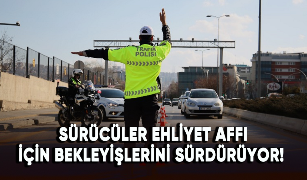 Sürücüler ehliyet affı için bekleyişlerini sürdürüyor!