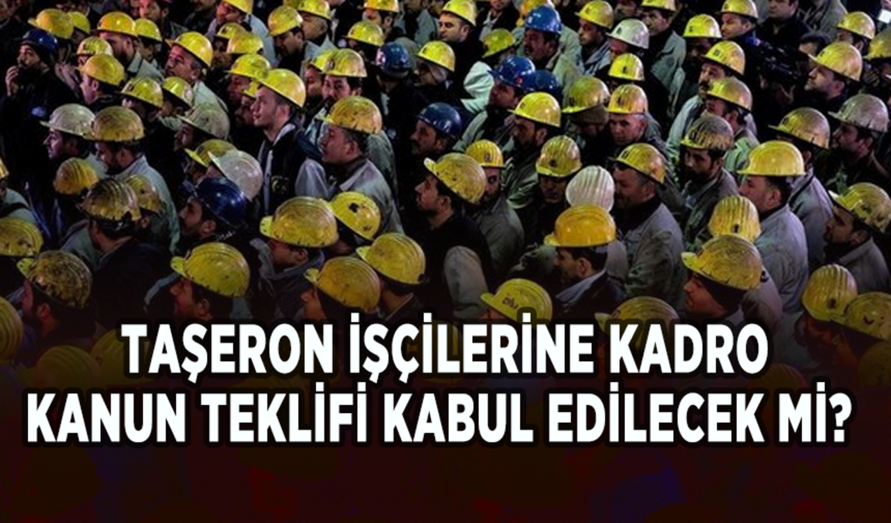 Taşeron işçilerine kadro kanun teklifi kabul edilecek mi?