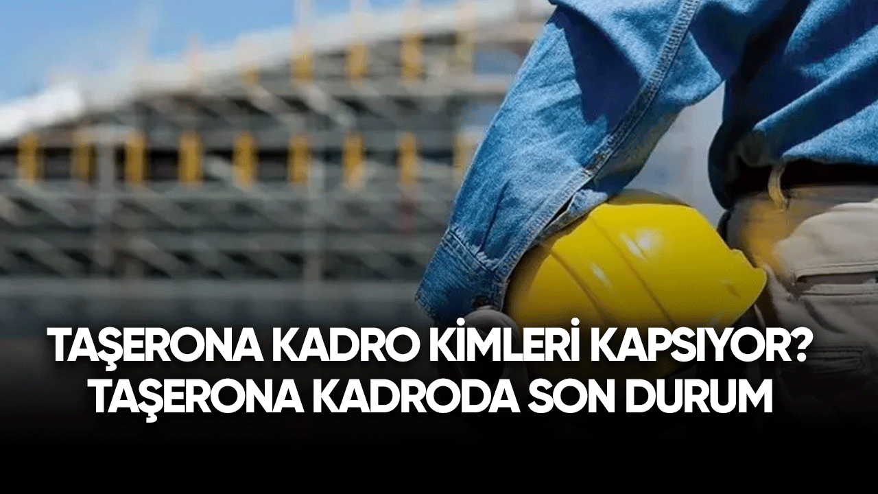 Taşerona kadro kimleri kapsıyor? Taşerona kadroda son durum