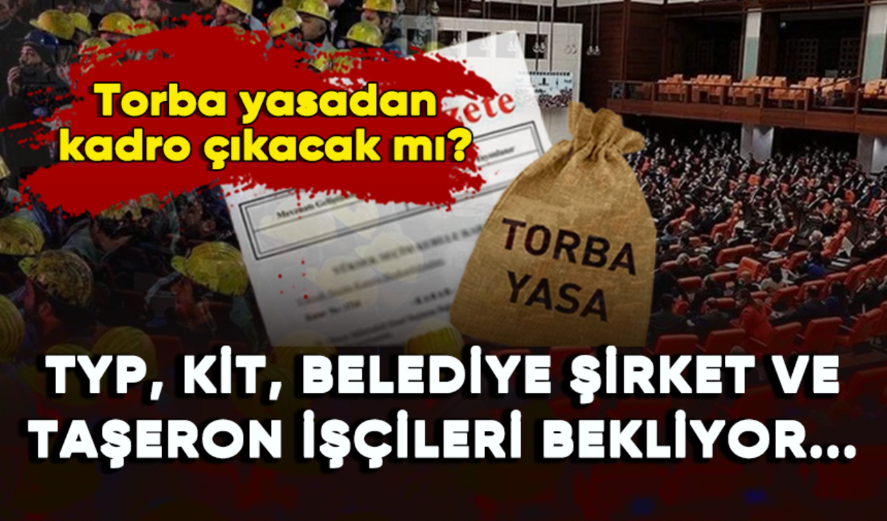 Torba yasadan kadro çıkacak mı? TYP, KİT, taşeron, belediye şirket işçileri bekliyor...