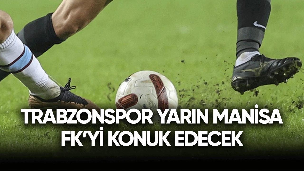 Trabzonspor yarın kupada Manisa FK'yi konuk edecek