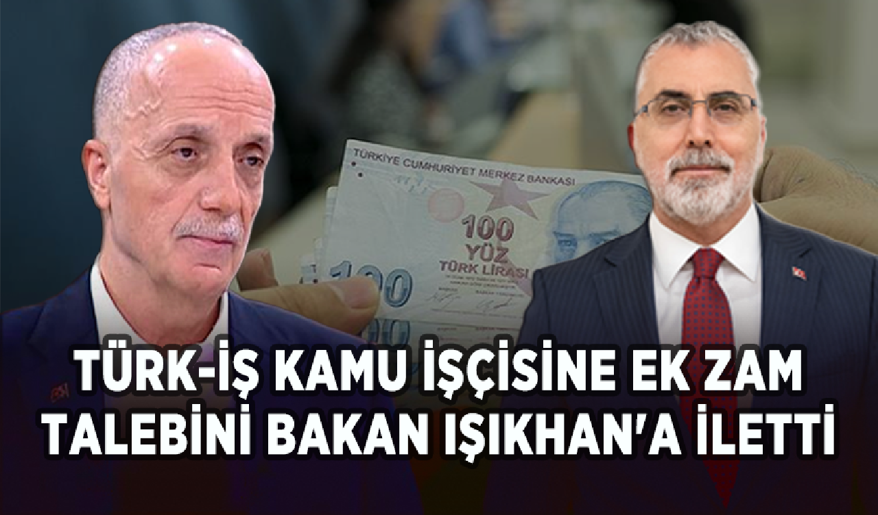 TÜRK-İŞ kamu işçisine ek zam talebini Bakan Işıkhan'a iletti