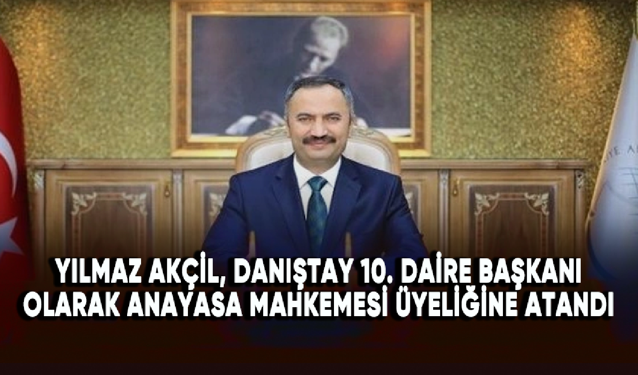 Yılmaz Akçil, Danıştay 10. Daire Başkanı olarak Anayasa Mahkemesi üyeliğine atandı