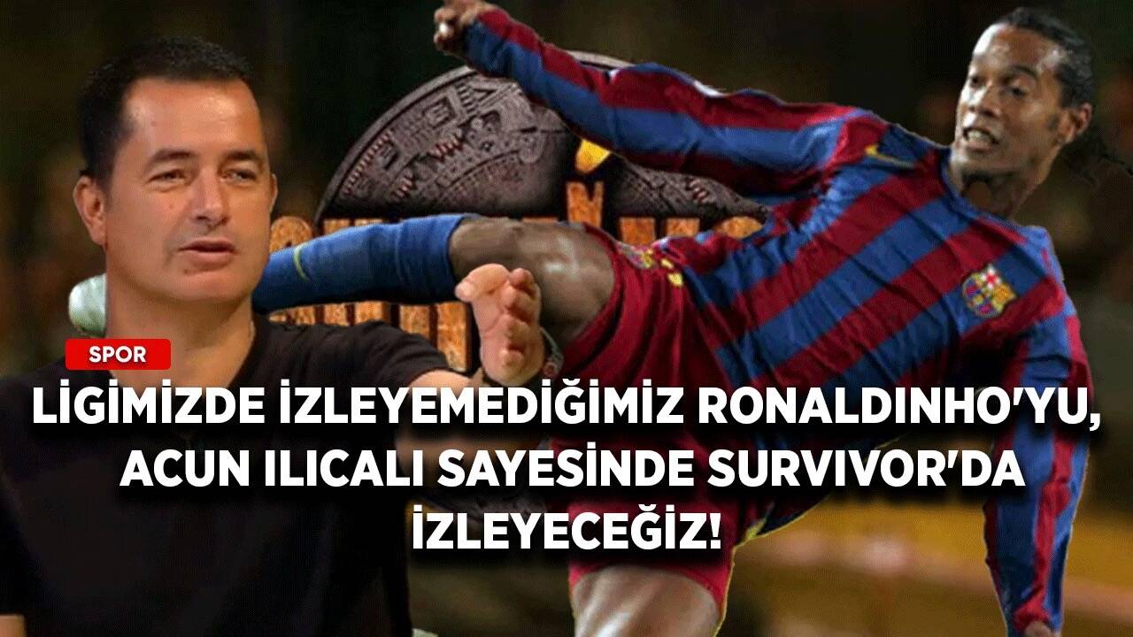 Ligimizde izleyemediğimiz Ronaldinho'yu, Acun Ilıcalı sayesinde Survivor'da izleyeceğiz!