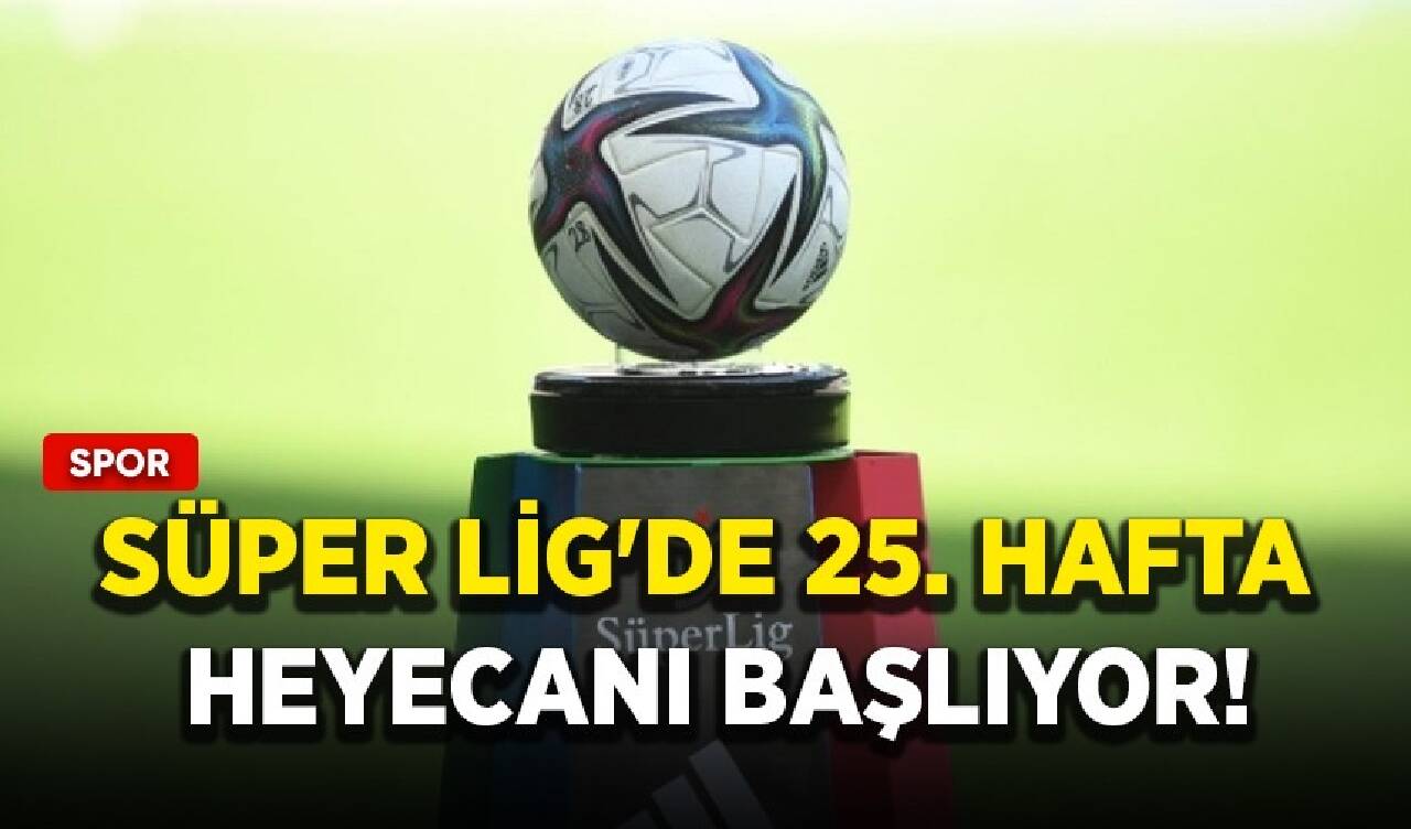 Süper Lig'de 25. hafta heyecanı başlıyor!