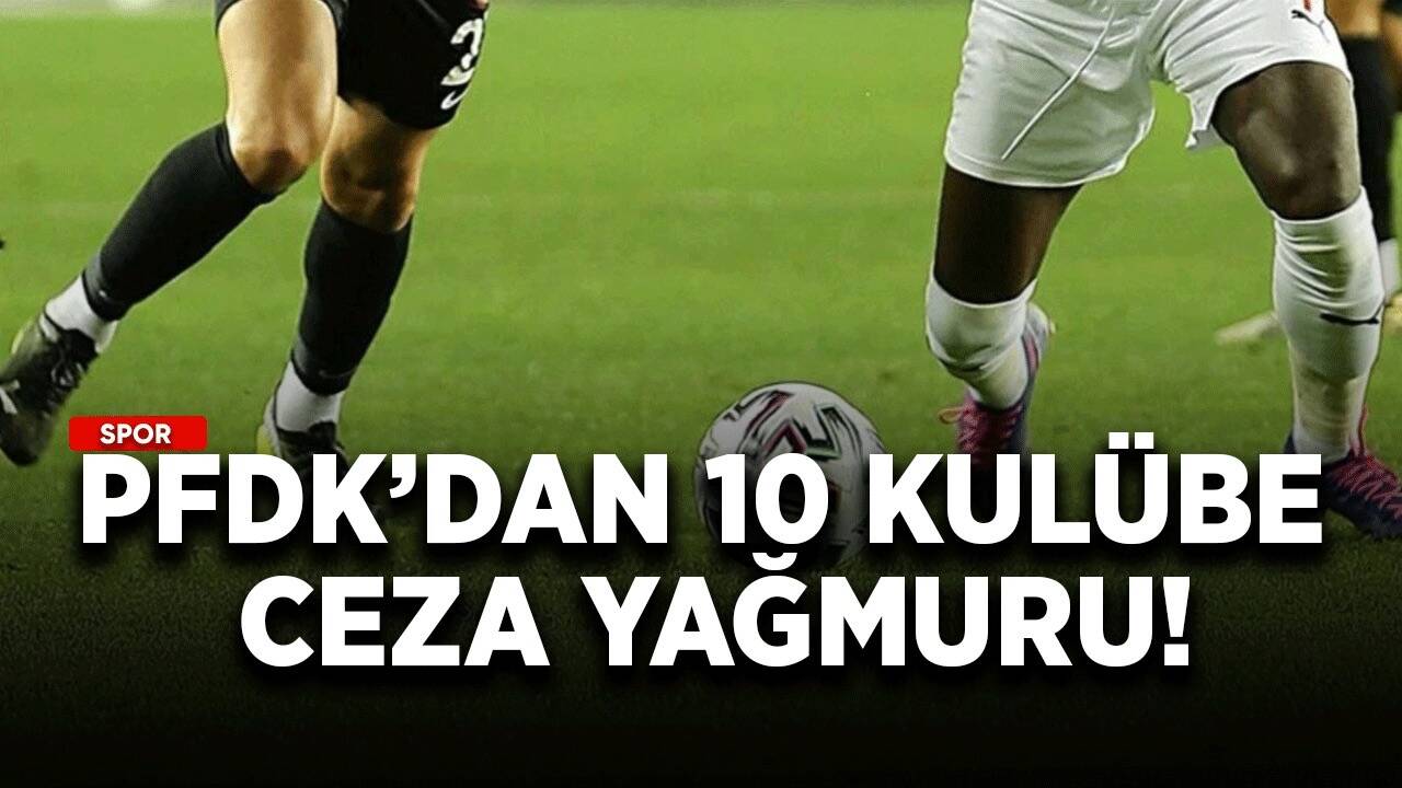 PFDK’dan 10 kulübe ceza yağmuru!