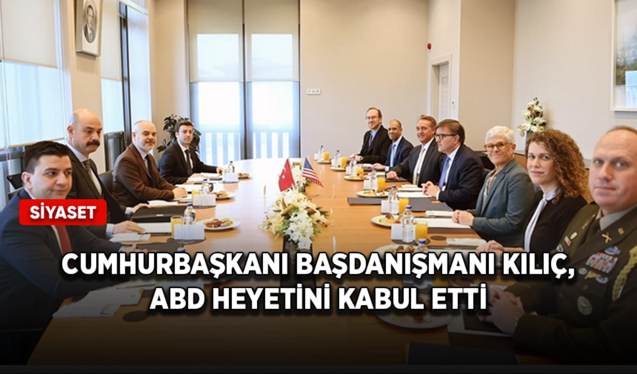 Cumhurbaşkanı Başdanışmanı Kılıç, ABD heyetini kabul etti