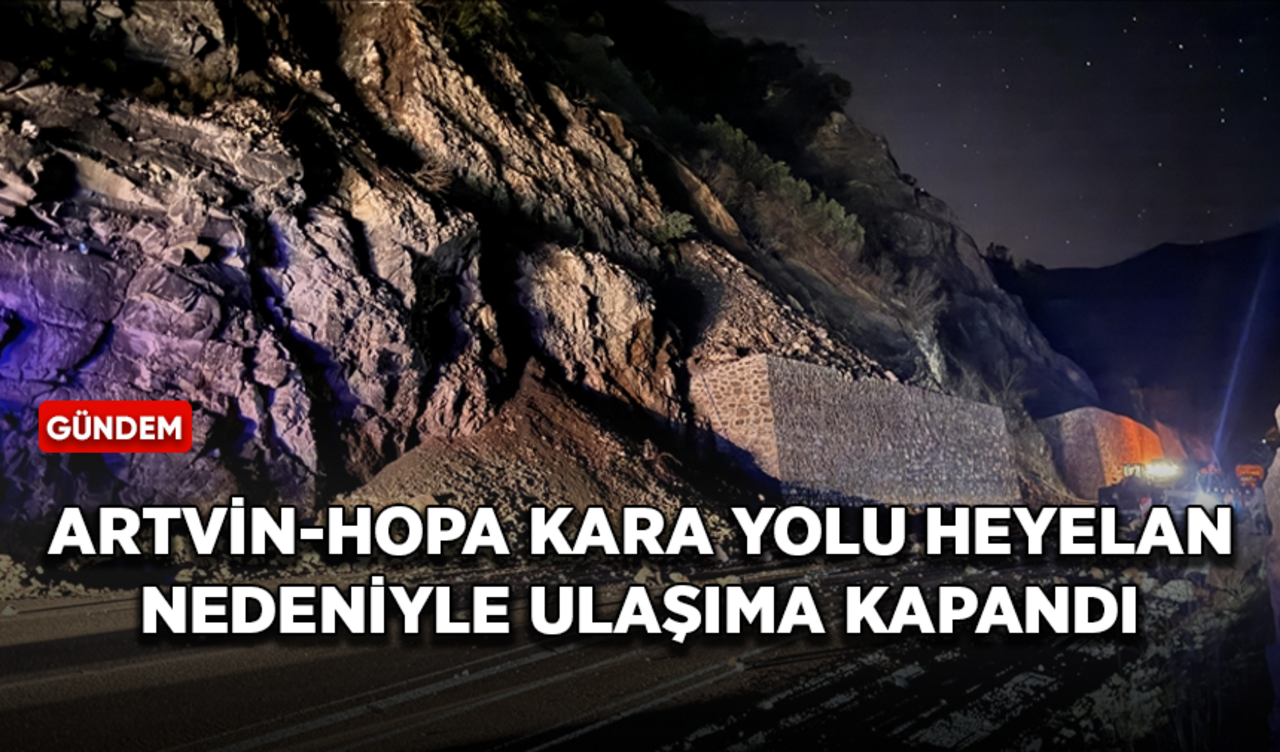 Artvin-Hopa kara yolu heyelan nedeniyle ulaşıma kapandı