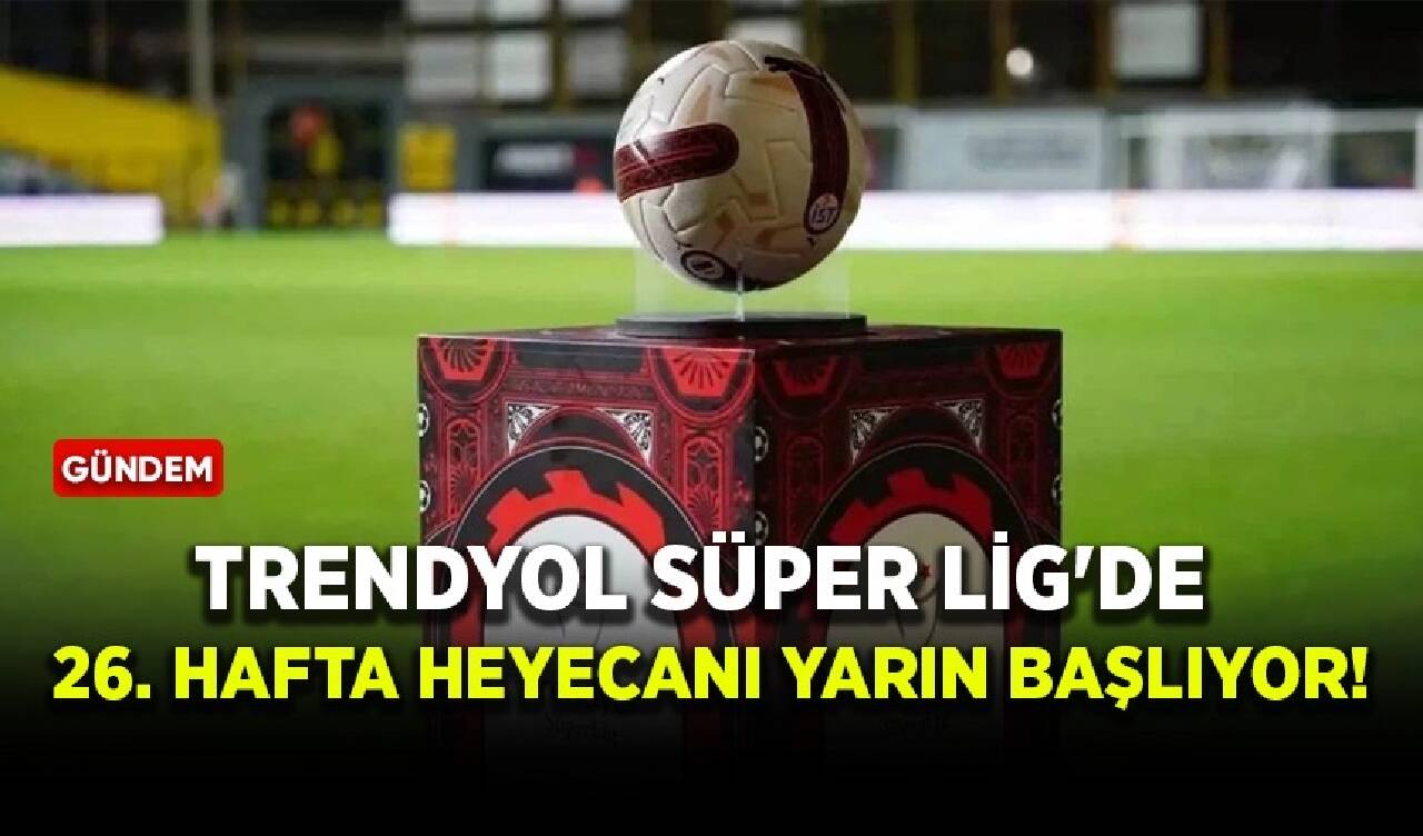 Trendyol Süper Lig'de 26. hafta heyecanı yarın başlıyor!