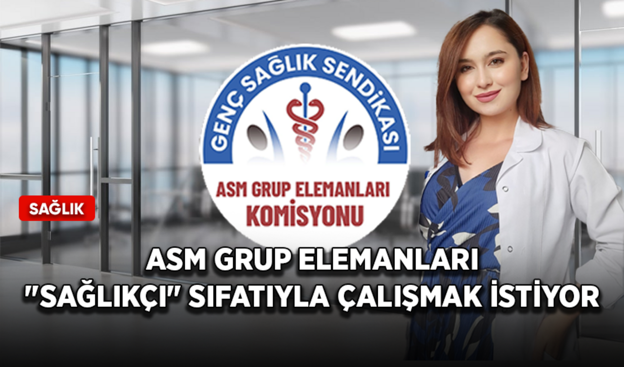 ASM Grup Elemanları "sağlıkçı" sıfatıyla çalışmak istiyor!