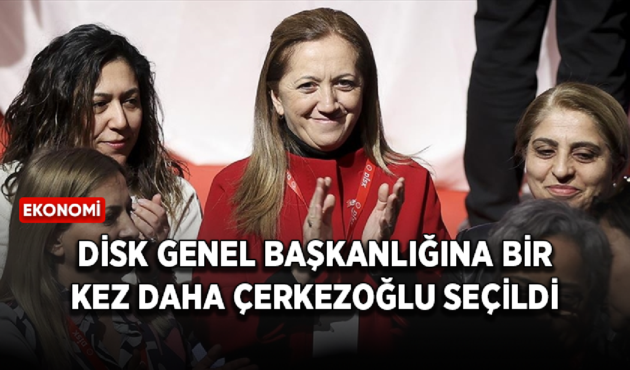 DİSK Genel Başkanlığına bir kez daha Çerkezoğlu seçildi