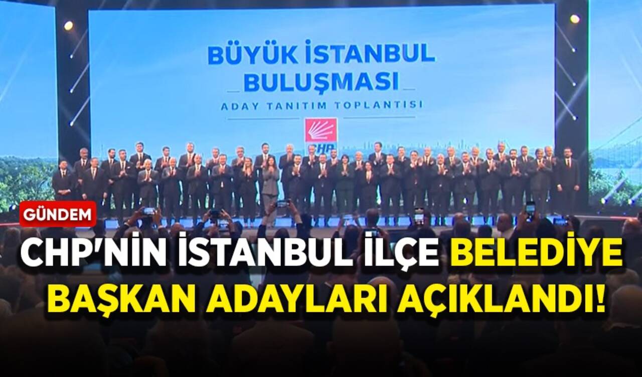 CHP'nin İstanbul ilçe belediye başkan adayları açıklandı