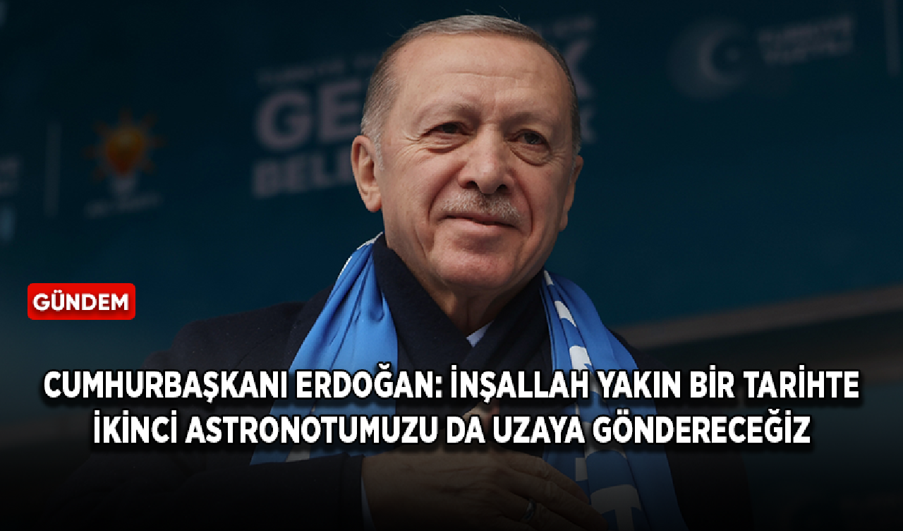 Cumhurbaşkanı Erdoğan: İnşallah yakın bir tarihte ikinci astronotumuzu da uzaya göndereceğiz