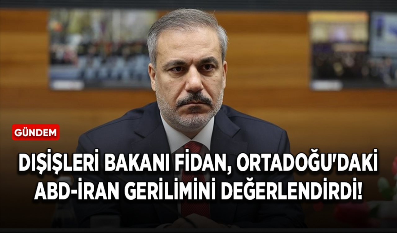 Dışişleri Bakanı Fidan, Ortadoğu'daki ABD-İran gerilimini değerlendirdi!