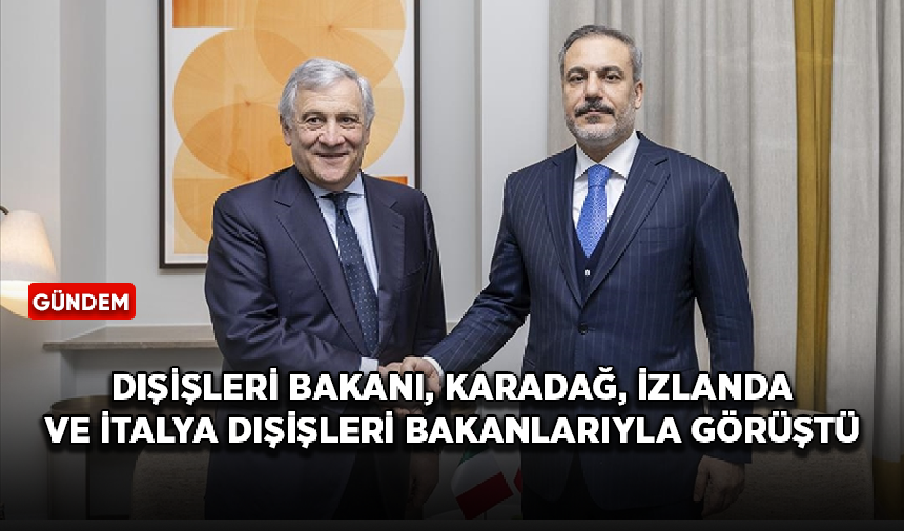 Dışişleri Bakanı Fidan, Karadağ, İzlanda ve İtalya dışişleri bakanlarıyla görüştü