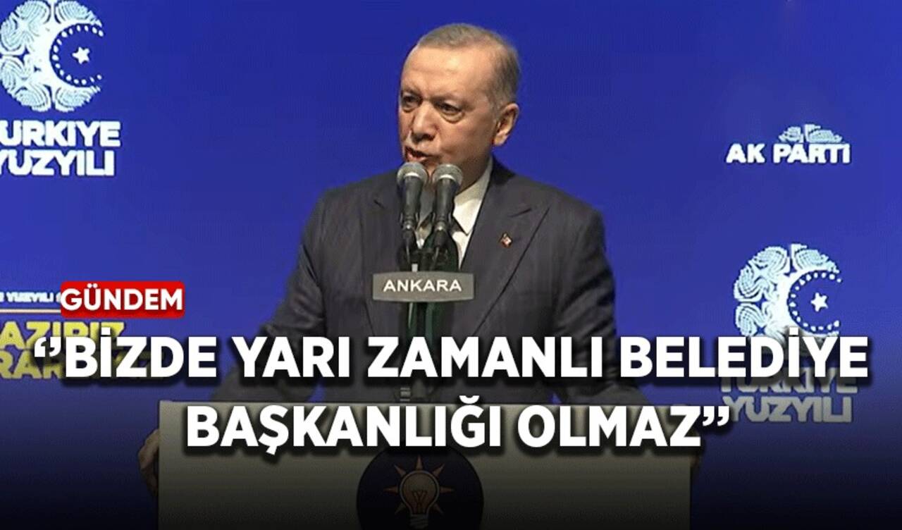 Erdoğan: Bizde yarı zamanlı belediye başkanlığı olmaz