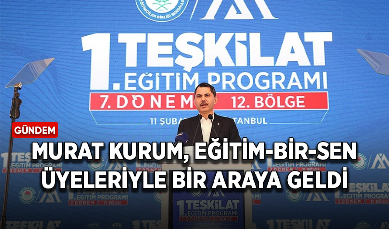 İBB Başkan adayı Kurum, Eğitim-Bir-Sen üyeleriyle bir araya geldi