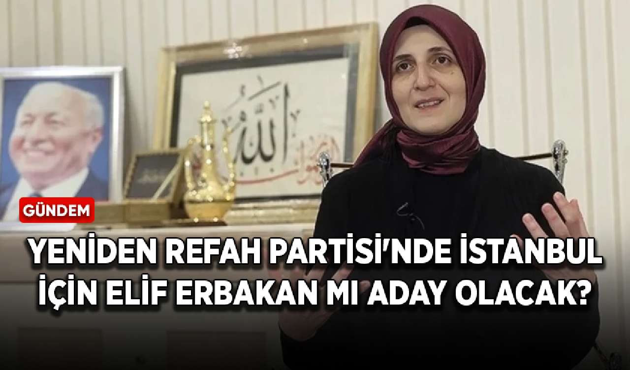 Yeniden Refah Partisi'nde İstanbul için Elif Erbakan mı aday olacak?