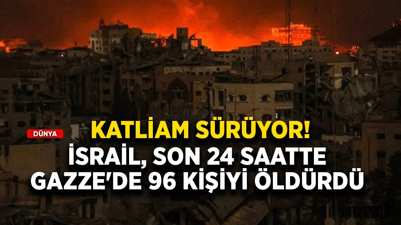 Katliam sürüyor! İsrail, son 24 saatte Gazze'de 96 kişiyi öldürdü