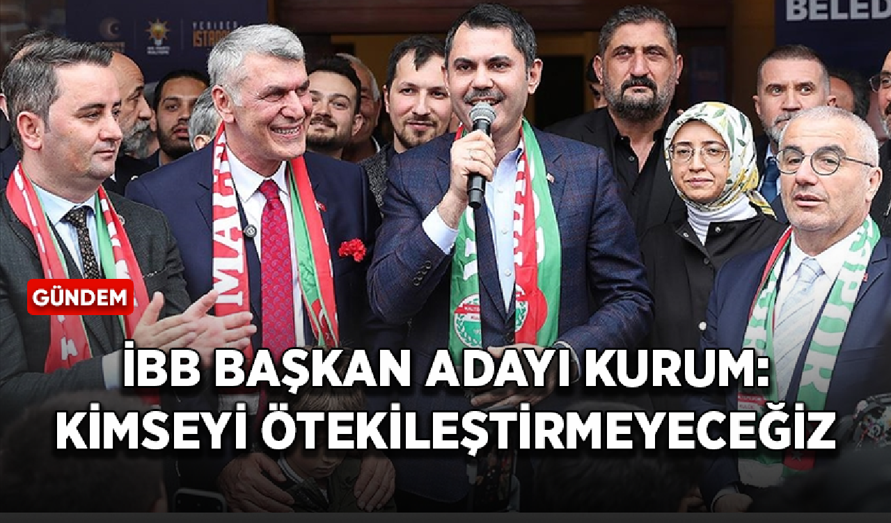 İBB Başkan adayı Kurum: Kimseyi ötekileştirmeyeceğiz