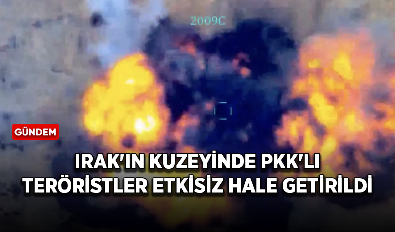 Irak'ta PKK'lı teröristler etkisiz hale getirildi