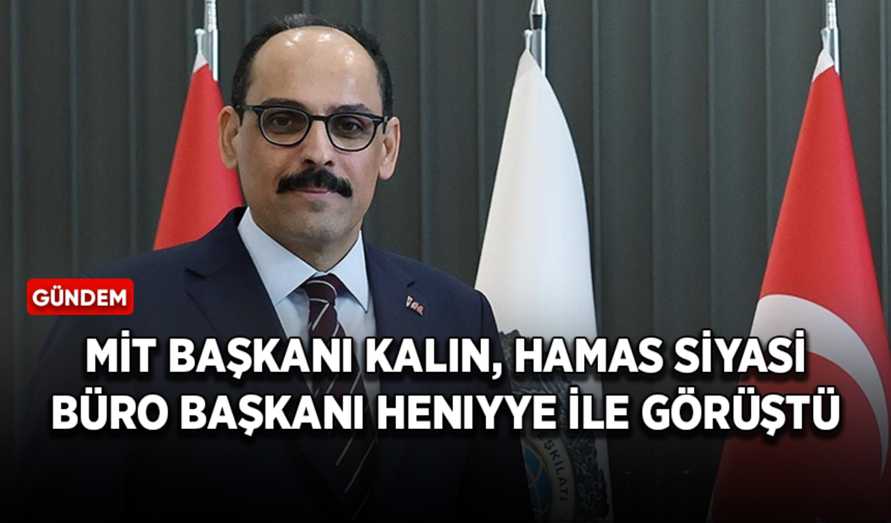 MİT Başkanı Kalın, Hamas Siyasi Büro Başkanı Heniyye ile görüştü