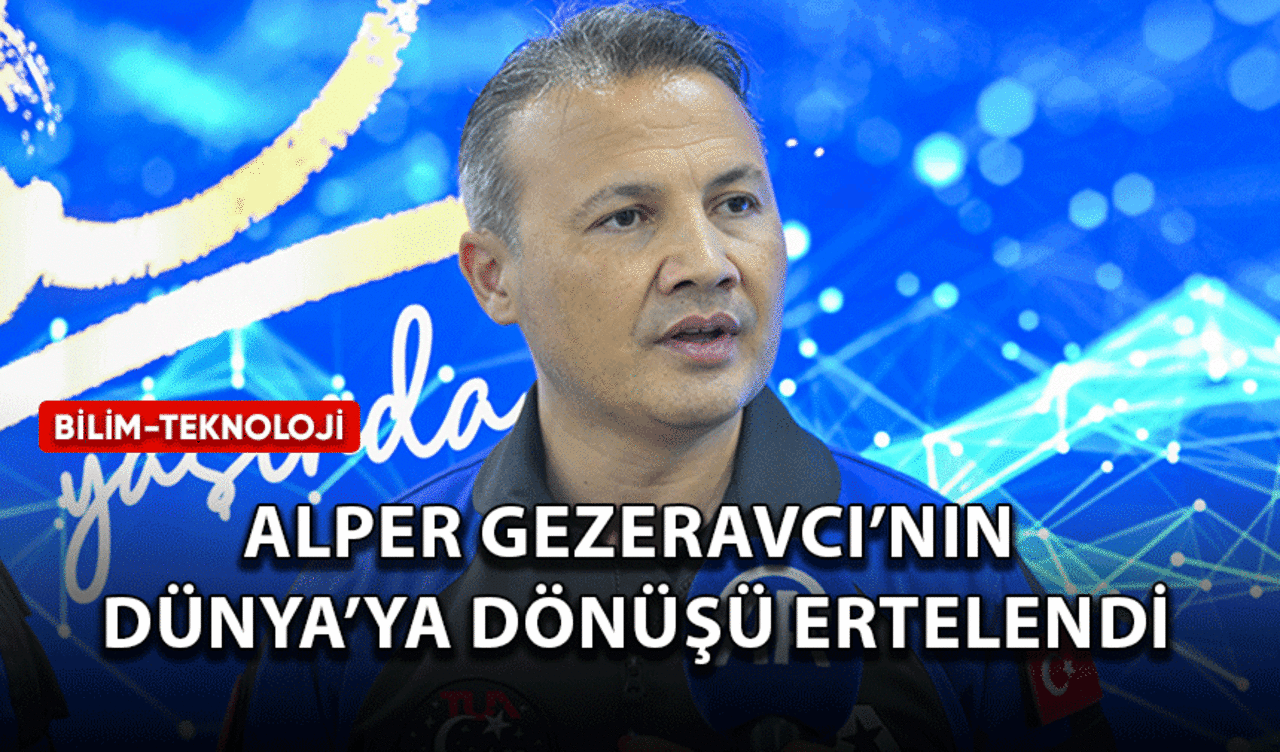 Alper Gezeravcı'nın Dünya'ya dönüşü ertelendi