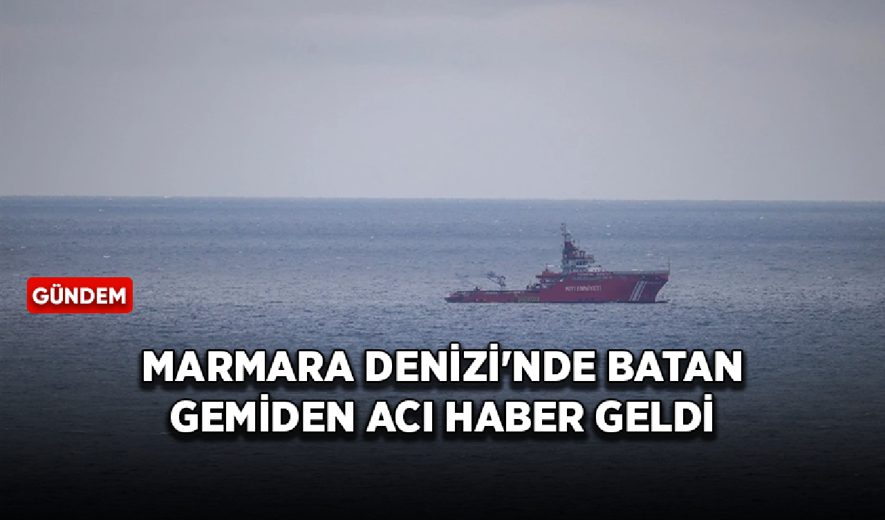 Marmara Denizi'nde batan gemiden acı haber geldi