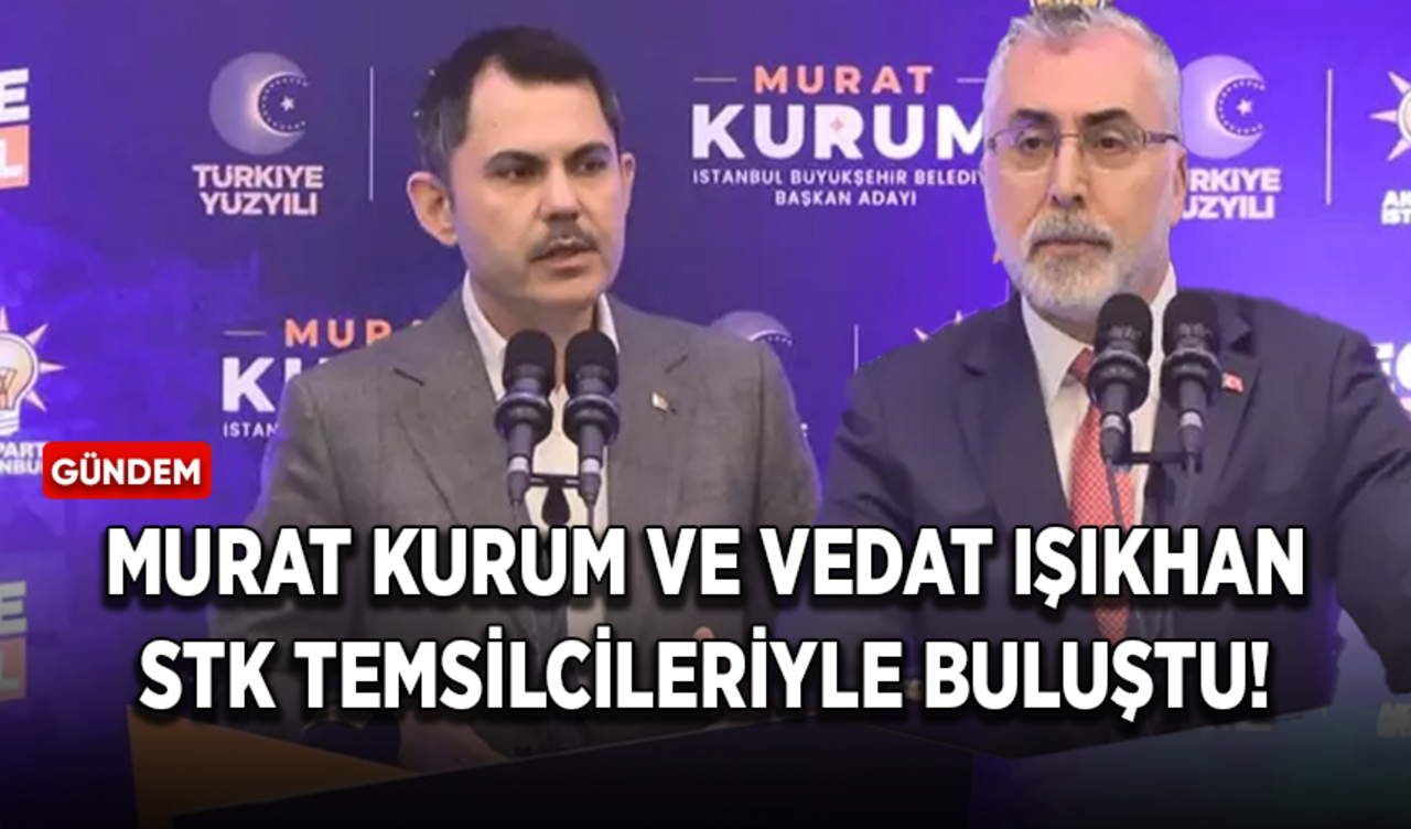 Murat Kurum ve Vedat Işıkhan STK temsilcileriyle buluştu!