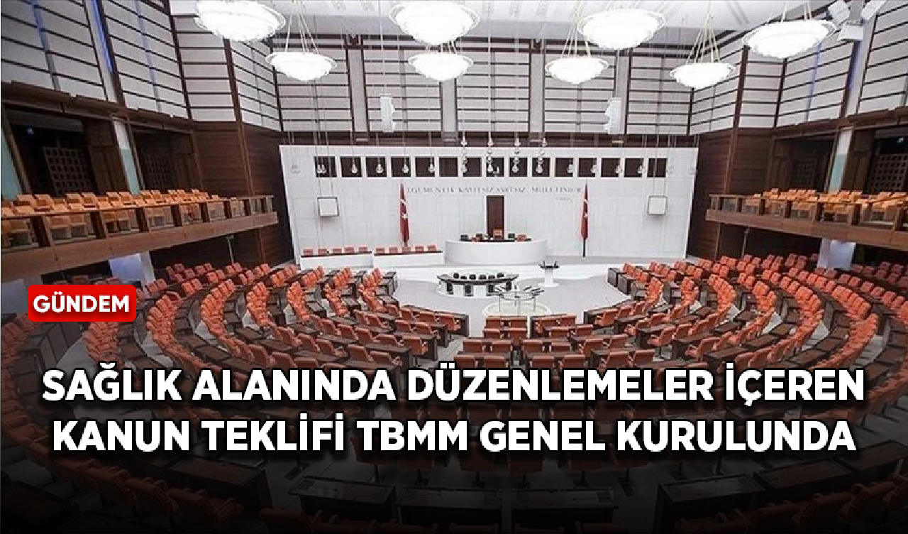 Sağlık alanında düzenlemeler içeren kanun teklifi TBMM Genel Kurulunda