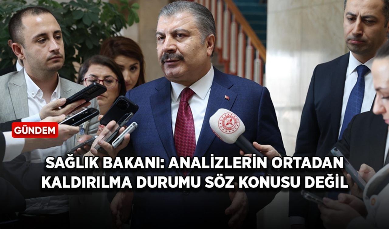 Sağlık Bakanı Koca: Analizlerin ortadan kaldırılma durumu söz konusu değil