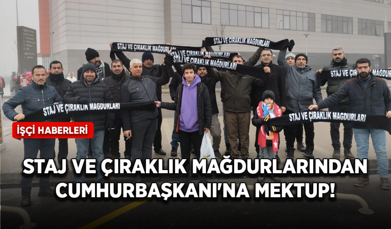 Staj ve çıraklık mağdurlarından Cumhurbaşkanı'na mektup!