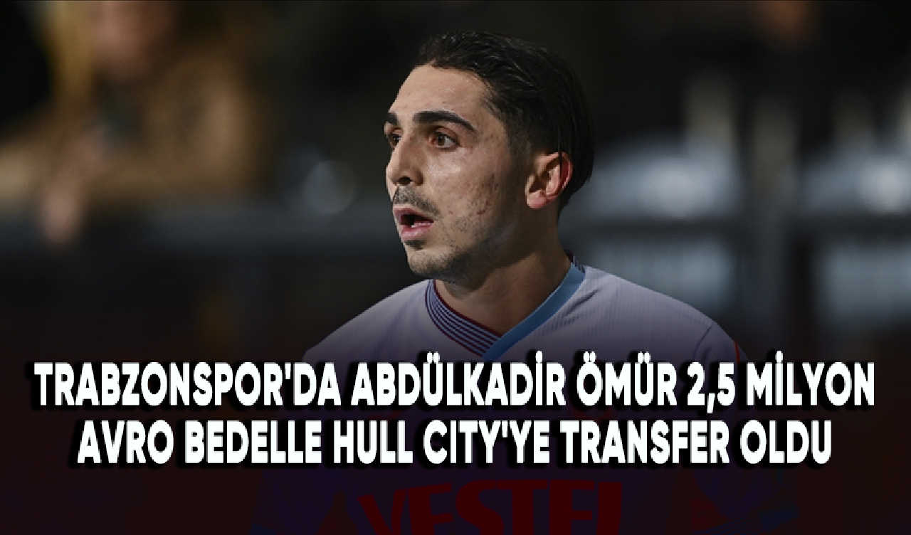 Trabzonspor'da Abdülkadir Ömür 2,5 milyon avro bedelle Hull City'ye transfer oldu