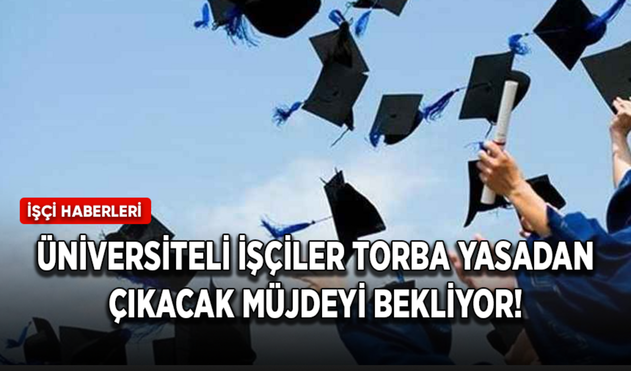 Üniversite mezunu kamu işçileri torba yasadan çıkacak müjdeyi bekliyor!