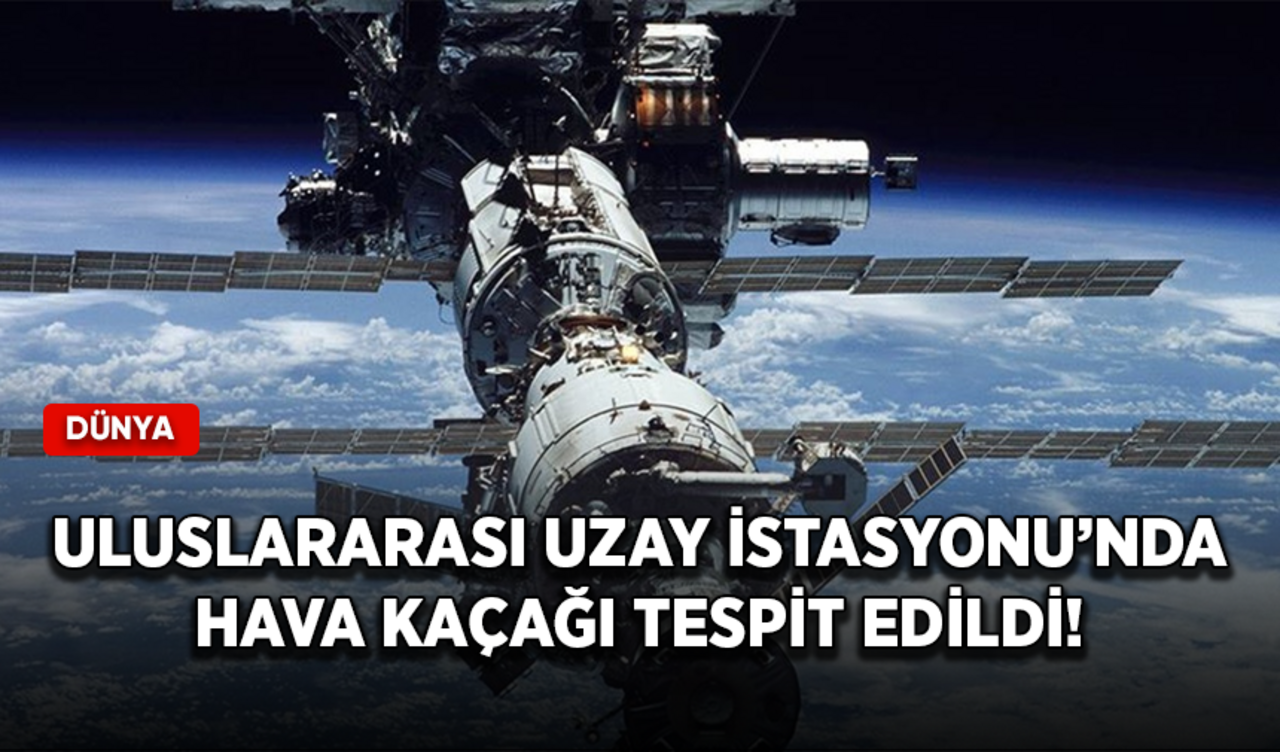 Uluslararası Uzay İstasyonu’nda hava kaçağı tespit edildi!