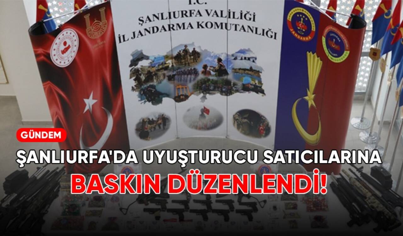 Şanlıurfa'da uyuşturucu satıcılarına baskın düzenlendi!