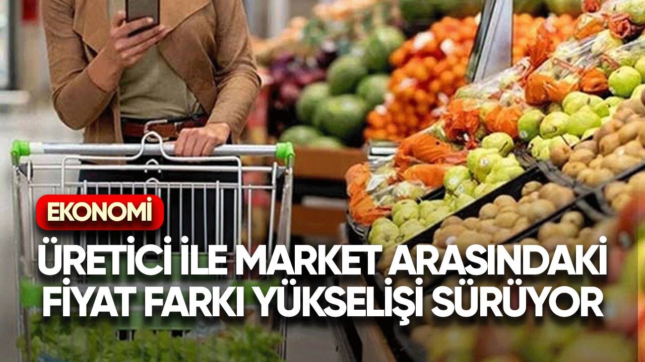 Üretici ile market arasındaki fiyat farkı yükselişi sürüyor