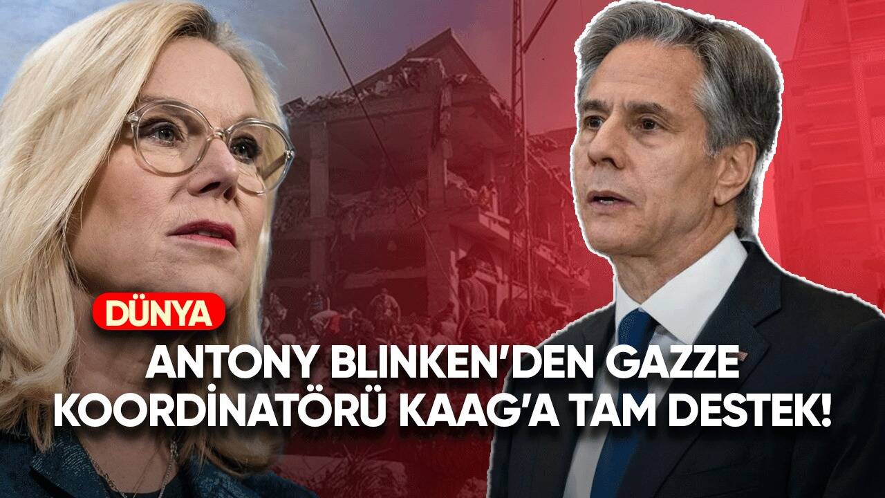 Antony Blinken'den Gazze Koordinatörü Kaag'a tam destek!