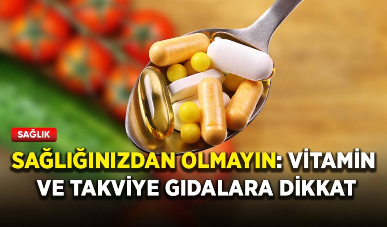 Sağlığınızdan olmayın: Vitamin ve takviye gıdalara dikkat