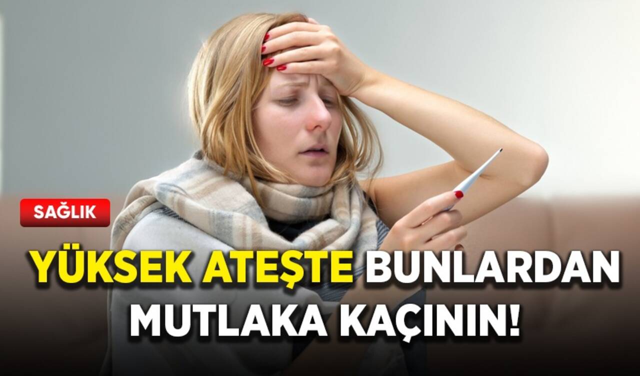 Yüksek ateşte bunlardan mutlaka kaçının!