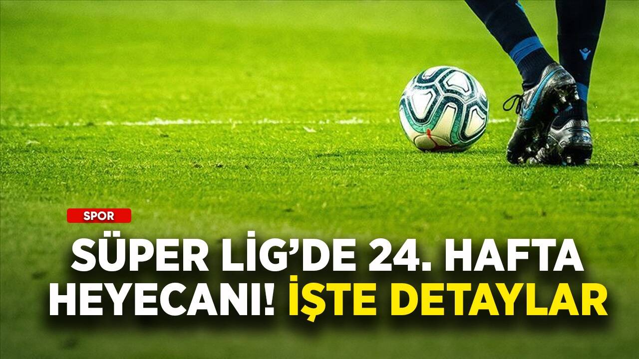 Süper Lig'de 24. hafta heyecanı! İşte detaylar