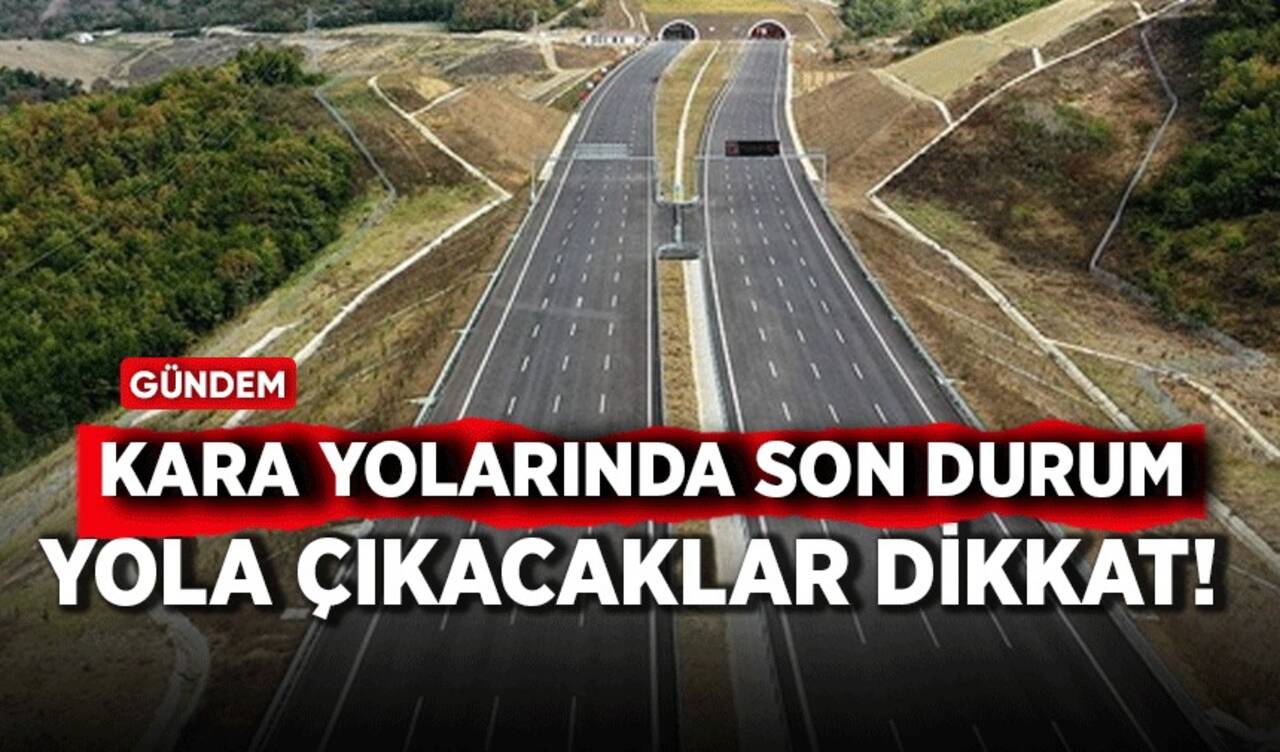 Yola çıkacaklar dikkat! Kara yollarında son durum