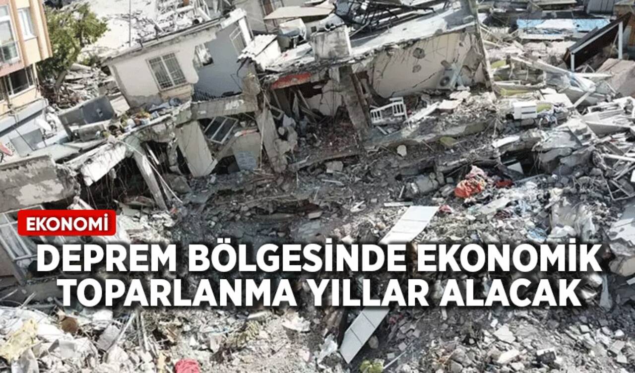 Deprem bölgesinde ekonomik toparlanma yıllar alacak