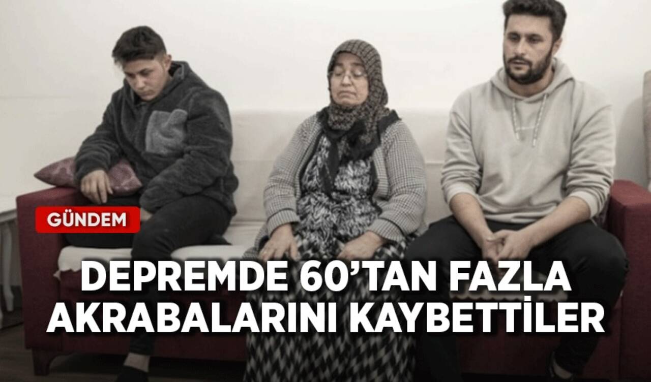 Depremde 60'tan fazla akrabalarını kaybettiler