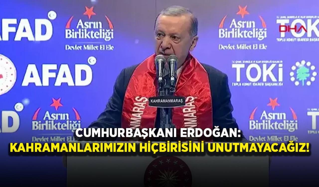 Cumhurbaşkanı Erdoğan: Kahramanlarımızın hiçbirisini unutmayacağız